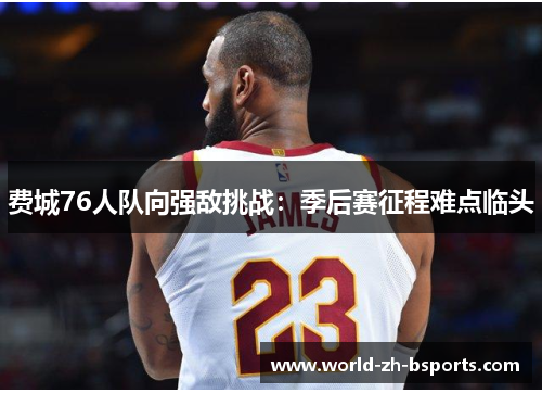 费城76人队向强敌挑战:季后赛征程难点临头 费城76人队向强敌挑战:季后赛征程难点临头