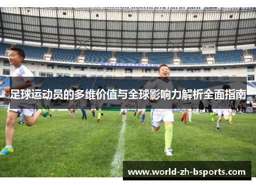 足球运动员的多维价值与全球影响力解析全面指南 足球运动员的多维价值与全球影响力解析全面指南