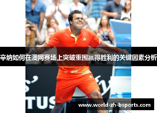 辛纳如何在澳网赛场上突破重围赢得胜利的关键因素分析 辛纳如何在澳网赛场上突破重围赢得胜利的关键因素分析