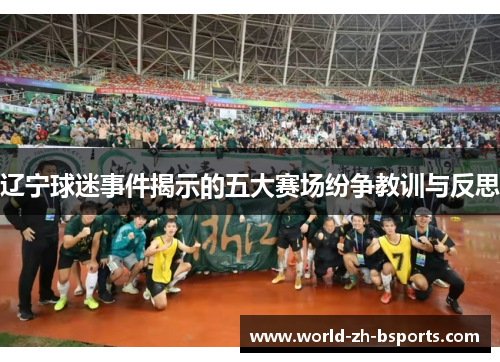 辽宁球迷事件揭示的五大赛场纷争教训与反思 辽宁球迷事件揭示的五大赛场纷争教训与反思