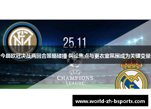 今晨欧冠决战两回合策略碰撞 舆论焦点与更衣室氛围成为关键变量 今晨欧冠决战两回合策略碰撞 舆论焦点与更衣室氛围成为关键变量