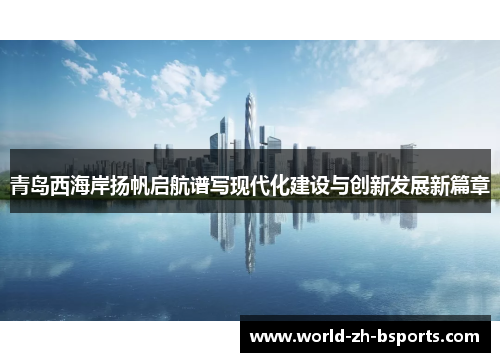 青岛西海岸扬帆启航谱写现代化建设与创新发展新篇章 青岛西海岸扬帆启航谱写现代化建设与创新发展新篇章