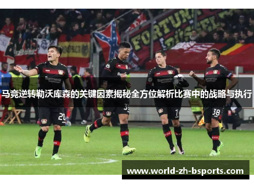 马竞逆转勒沃库森的关键因素揭秘全方位解析比赛中的战略与执行