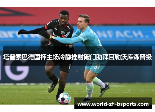 塔普索巴德国杯主场冷静推射破门助拜耳勒沃库森晋级