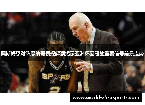 奥斯梅恩对阵摩纳哥表现解读揭示亚洲杯回暖的重要信号前景走势