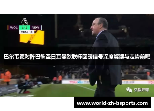 巴尔韦德对阵巴黎圣日耳曼欧联杯回暖信号深度解读与走势前瞻