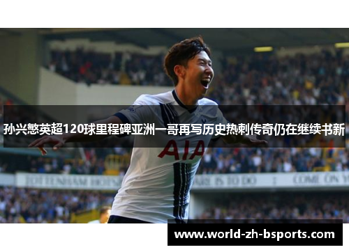 孙兴慜英超120球里程碑亚洲一哥再写历史热刺传奇仍在继续书新