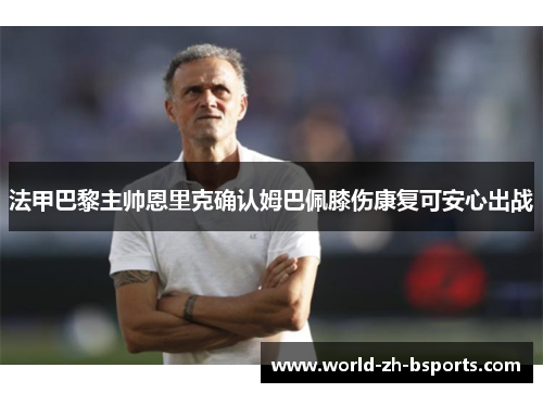 法甲巴黎主帅恩里克确认姆巴佩膝伤康复可安心出战