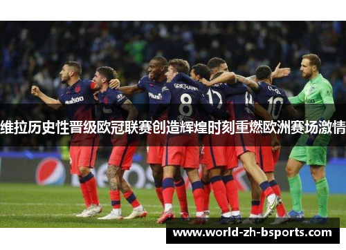 维拉历史性晋级欧冠联赛创造辉煌时刻重燃欧洲赛场激情