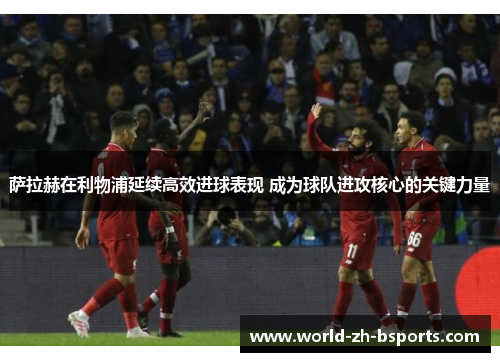 萨拉赫在利物浦延续高效进球表现 成为球队进攻核心的关键力量