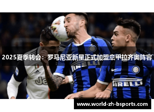 2025夏季转会：罗马尼亚新星正式加盟意甲拉齐奥阵容