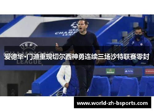 爱德华·门迪重现切尔西神勇连续三场沙特联赛零封 爱德华·门迪重现切尔西神勇连续三场沙特联赛零封