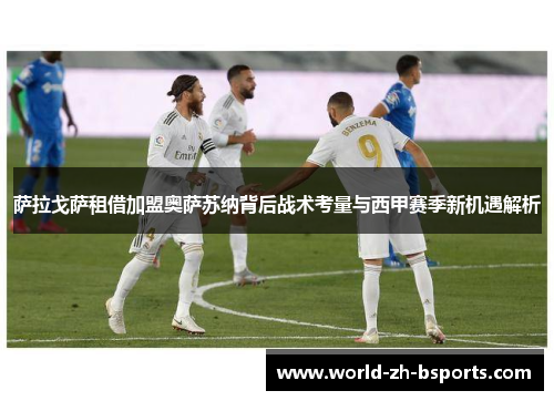 萨拉戈萨租借加盟奥萨苏纳背后战术考量与西甲赛季新机遇解析 萨拉戈萨租借加盟奥萨苏纳背后战术考量与西甲赛季新机遇解析