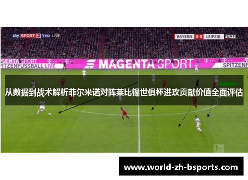 从数据到战术解析菲尔米诺对阵莱比锡世俱杯进攻贡献价值全面评估 从数据到战术解析菲尔米诺对阵莱比锡世俱杯进攻贡献价值全面评估