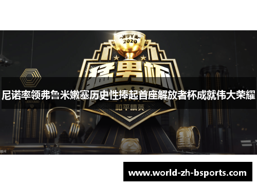 尼诺率领弗鲁米嫩塞历史性捧起首座解放者杯成就伟大荣耀 尼诺率领弗鲁米嫩塞历史性捧起首座解放者杯成就伟大荣耀