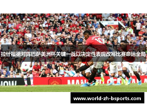 拉什福德对阵巴萨美洲杯关键一战以决定性表现改写比赛命运全局 拉什福德对阵巴萨美洲杯关键一战以决定性表现改写比赛命运全局