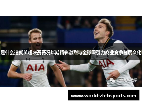 是什么造就英超联赛赛况长期精彩激烈与全球吸引力商业竞争制度文化 是什么造就英超联赛赛况长期精彩激烈与全球吸引力商业竞争制度文化