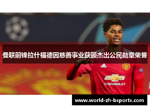 曼联前锋拉什福德因慈善事业获颁杰出公民勋章荣誉 曼联前锋拉什福德因慈善事业获颁杰出公民勋章荣誉