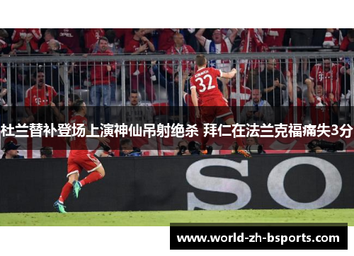 杜兰替补登场上演神仙吊射绝杀 拜仁在法兰克福痛失3分 杜兰替补登场上演神仙吊射绝杀 拜仁在法兰克福痛失3分
